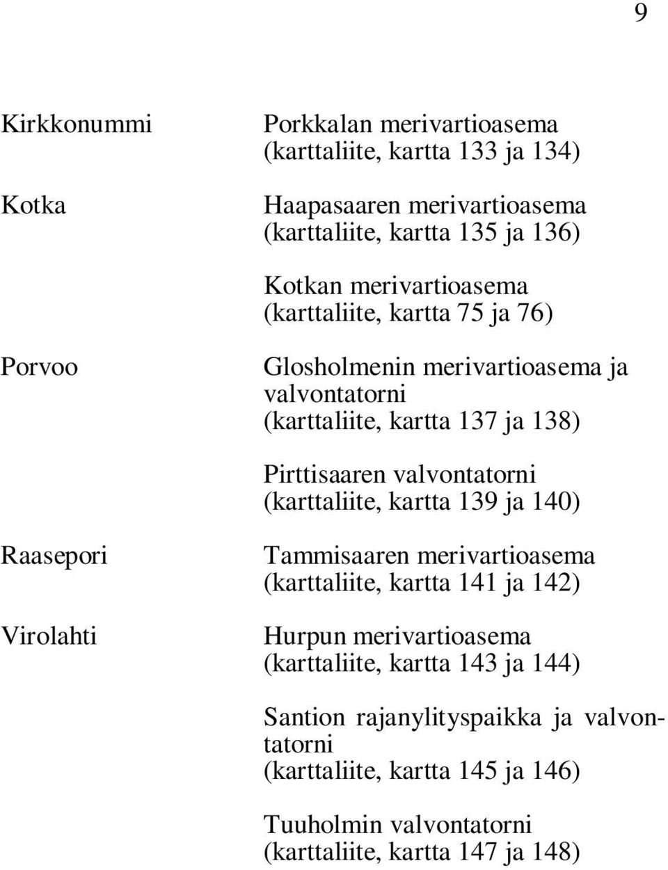 valvontatorni (karttaliite, kartta 139 ja 140) Raasepori Virolahti Tammisaaren merivartioasema (karttaliite, kartta 141 ja 142) Hurpun merivartioasema