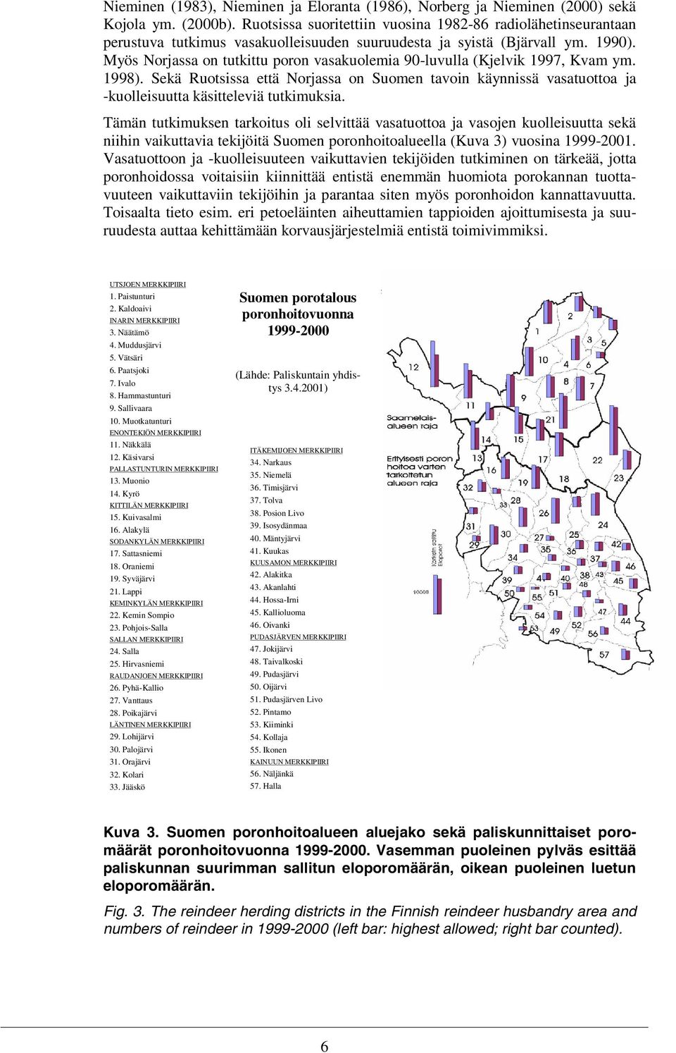 Myös Norjassa on tutkittu poron vasakuolemia 90-luvulla (Kjelvik 1997, Kvam ym. 1998). Sekä Ruotsissa että Norjassa on Suomen tavoin käynnissä vasatuottoa ja -kuolleisuutta käsitteleviä tutkimuksia.