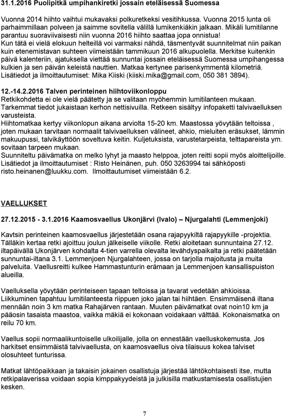 Kun tätä ei vielä elokuun helteillä voi varmaksi nähdä, täsmentyvät suunnitelmat niin paikan kuin etenemistavan suhteen viimeistään tammikuun 016 alkupuolella.