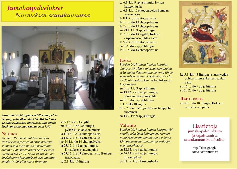 00. Mikäli haluaa tulla pelkästään liturgiaan, niin silloin kirkkoon kannattaa saapua noin 9.