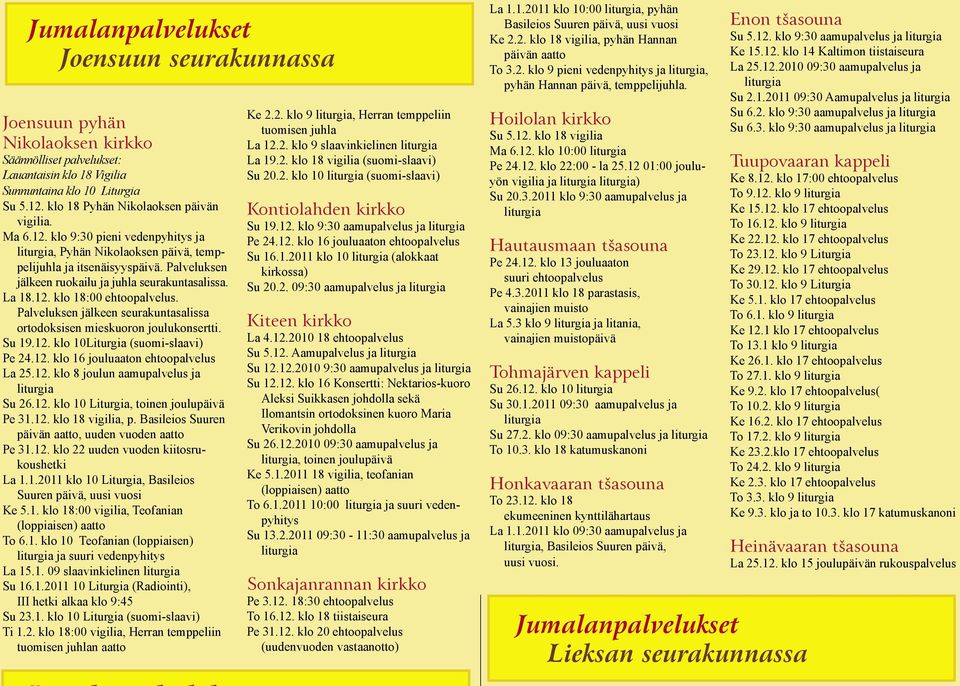 Palveluksen jälkeen ruokailu ja juhla seurakuntasalissa. La 18.12. klo 18:00 ehtoopalvelus. Palveluksen jälkeen seurakuntasalissa ortodoksisen mieskuoron joulukonsertti. Su 19.12. klo 10Liturgia (suomi-slaavi) Pe 24.