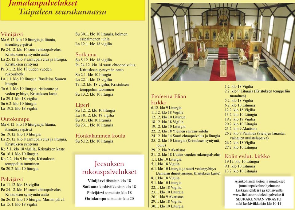 1. klo 18 vigilia Su 6.2. klo 10 liturgia La 19.2. klo 18 vigilia Outokumpu Ma 6.12. klo 10 liturgia ja litania, itsenäisyyspäivä Su 19.12. klo 10 liturgia La 25.12. klo 8 aamupalvelus ja liturgia, Kristuksen syntymä Ke 5.