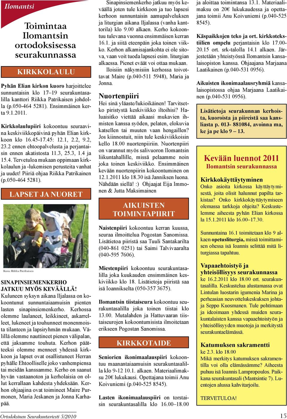 2 ennen ehtoopalvelusta ja perjantaisin ennen akatistosta 11.3, 25.3, 1.4 ja 15.4. Tervetuloa mukaan oppimaan kirkkolaulun ja -lukemisen perusteita vanhat ja uudet! Piiriä ohjaa Riikka Patrikainen (p.
