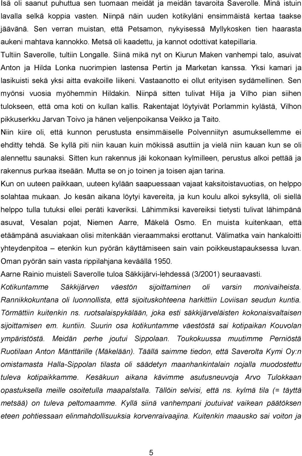 Siinä mikä nyt on Kiurun Maken vanhempi talo, asuivat Anton ja Hilda Lonka nuorimpien lastensa Pertin ja Marketan kanssa. Yksi kamari ja lasikuisti sekä yksi aitta evakoille liikeni.