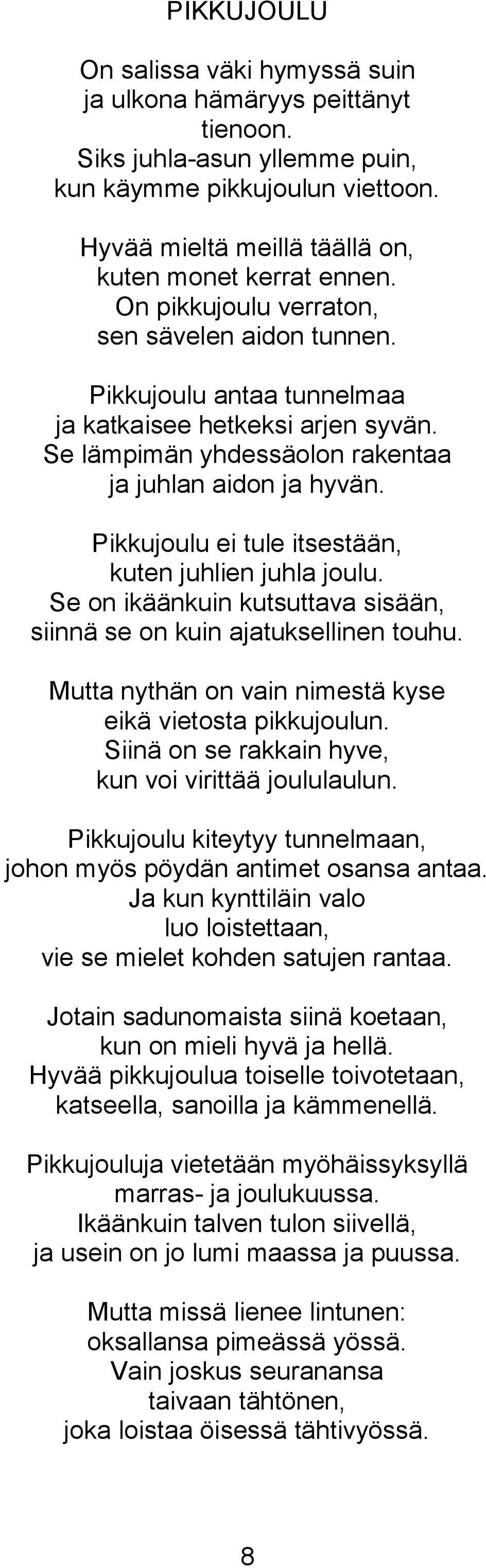 Pikkujoulu ei tule itsestään, kuten juhlien juhla joulu. Se on ikäänkuin kutsuttava sisään, siinnä se on kuin ajatuksellinen touhu. Mutta nythän on vain nimestä kyse eikä vietosta pikkujoulun.