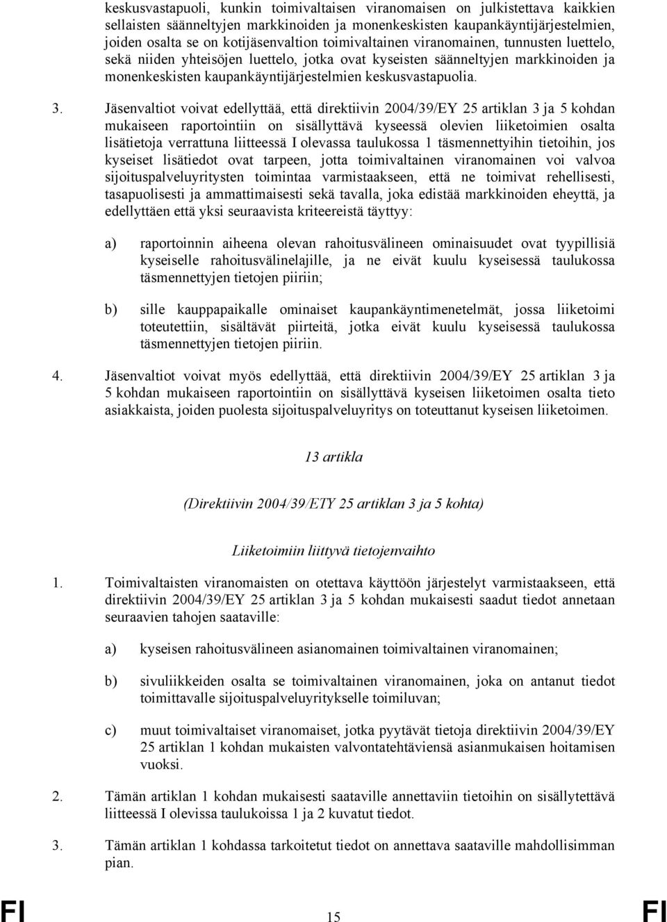 Jäsenvaltiot voivat edellyttää, että direktiivin 2004/39/EY 25 artiklan 3 ja 5 kohdan mukaiseen raportointiin on sisällyttävä kyseessä olevien liiketoimien osalta lisätietoja verrattuna liitteessä I