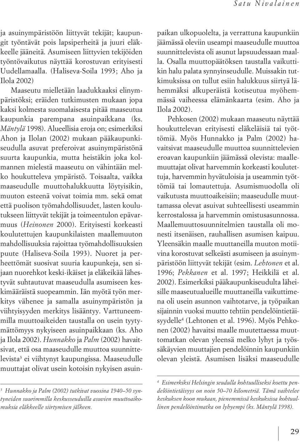 (Haliseva-Soila 1993; Aho ja Ilola 2002) Maaseutu mielletään laadukkaaksi elinympäristöksi; eräiden tutkimusten mukaan jopa kaksi kolmesta suomalaisesta pitää maaseutua kaupunkia parempana