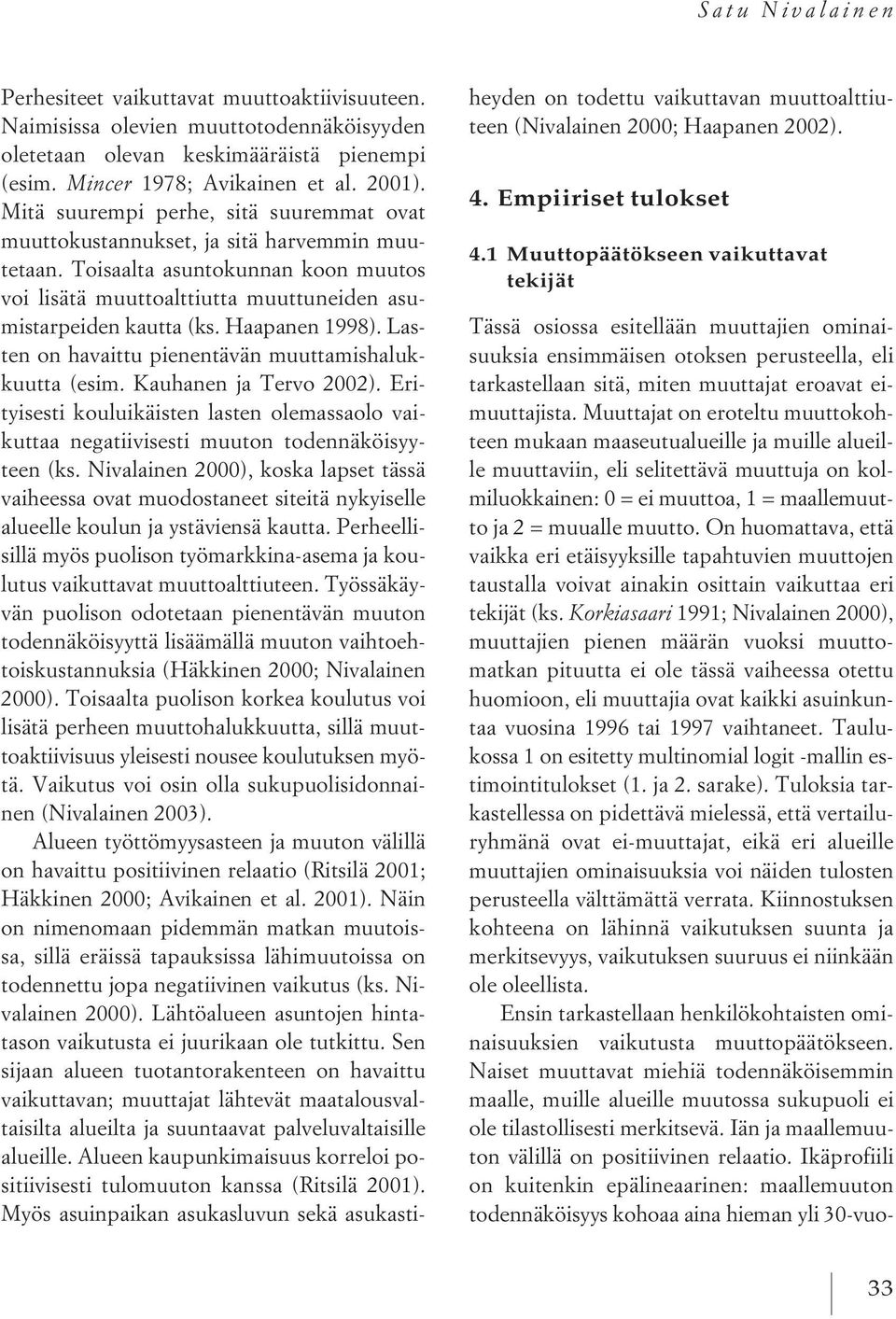 Haapanen 1998). Lasten on havaittu pienentävän muuttamishalukkuutta (esim. Kauhanen ja Tervo 2002). Erityisesti kouluikäisten lasten olemassaolo vaikuttaa negatiivisesti muuton todennäköisyyteen (ks.