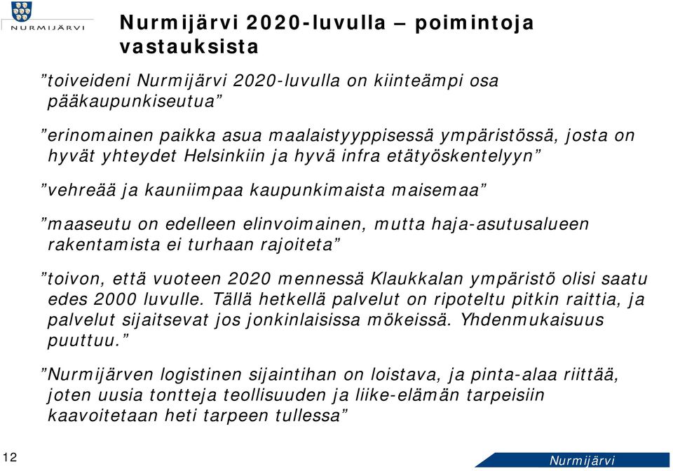 toivon, että vuoteen 2020 mennessä Klaukkalan ympäristö olisi saatu edes 2000 luvulle. Tällä hetkellä palvelut on ripoteltu pitkin raittia, ja palvelut sijaitsevat jos jonkinlaisissa mökeissä.