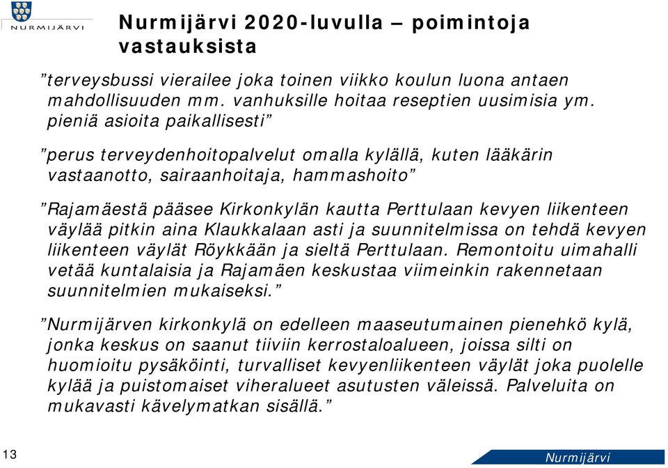 liikenteen väylää pitkin aina Klaukkalaan asti ja suunnitelmissa on tehdä kevyen liikenteen väylät Röykkään ja sieltä Perttulaan.