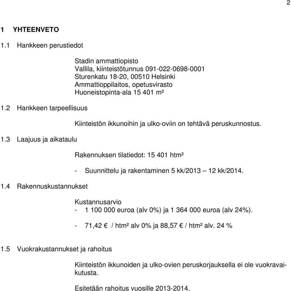 401 m² Kiinteistön ikkunoihin ja ulko-oviin on tehtävä peruskunnostus. Rakennuksen tilatiedot: 15 401 htm² - Suunnittelu ja rakentaminen 5 kk/2013 12 kk/2014.