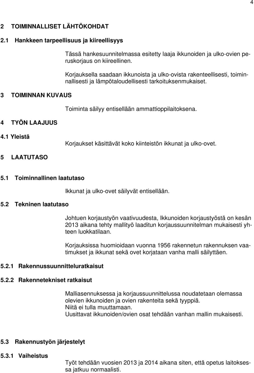 Korjauksella saadaan ikkunoista ja ulko-ovista rakenteellisesti, toiminnallisesti ja lämpötaloudellisesti tarkoituksenmukaiset. Toiminta säilyy entisellään ammattioppilaitoksena. 4.