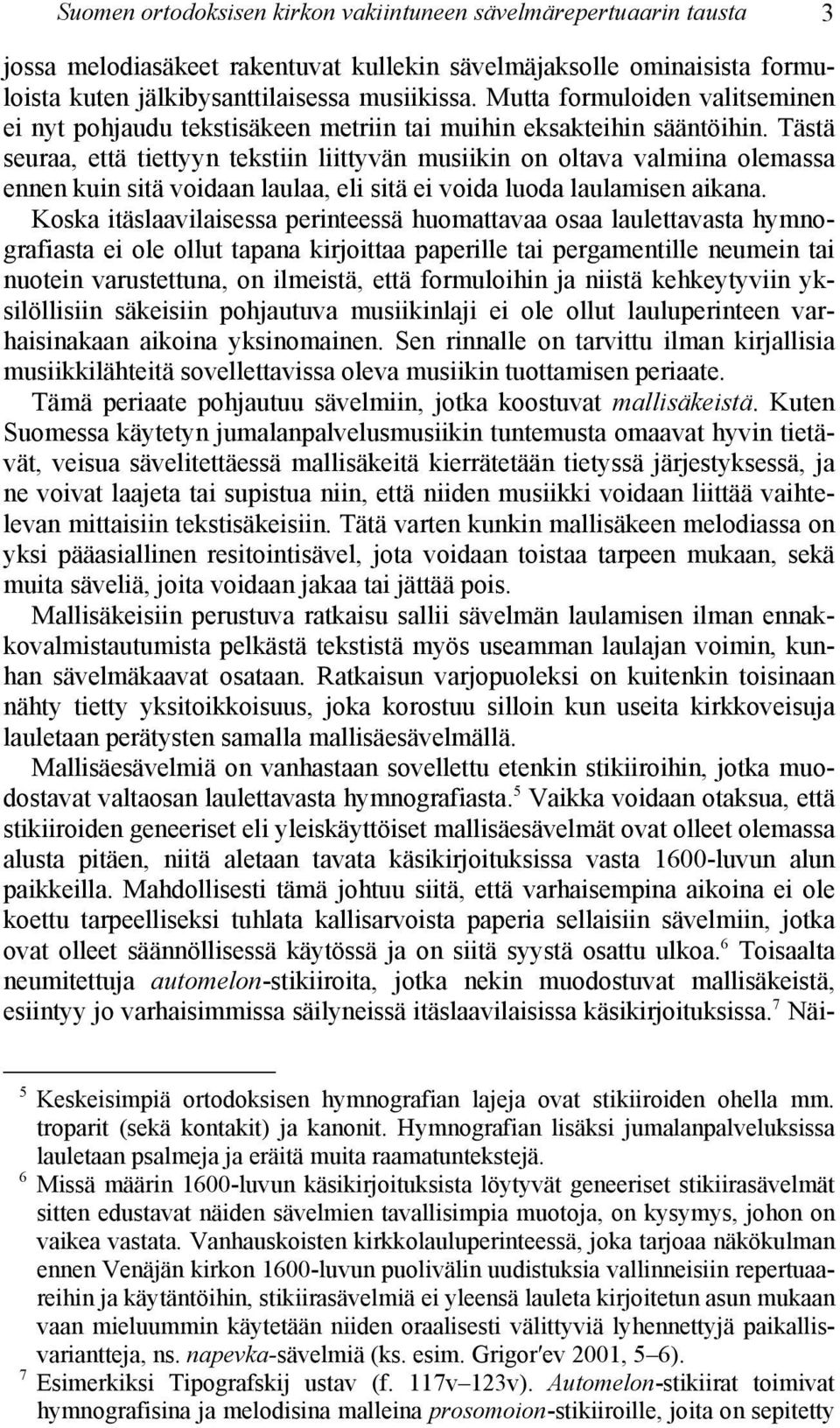 Tästä seuraa, että tiettyyn tekstiin liittyvän musiikin on oltava valmiina olemassa ennen kuin sitä voidaan laulaa, eli sitä ei voida luoda laulamisen aikana.