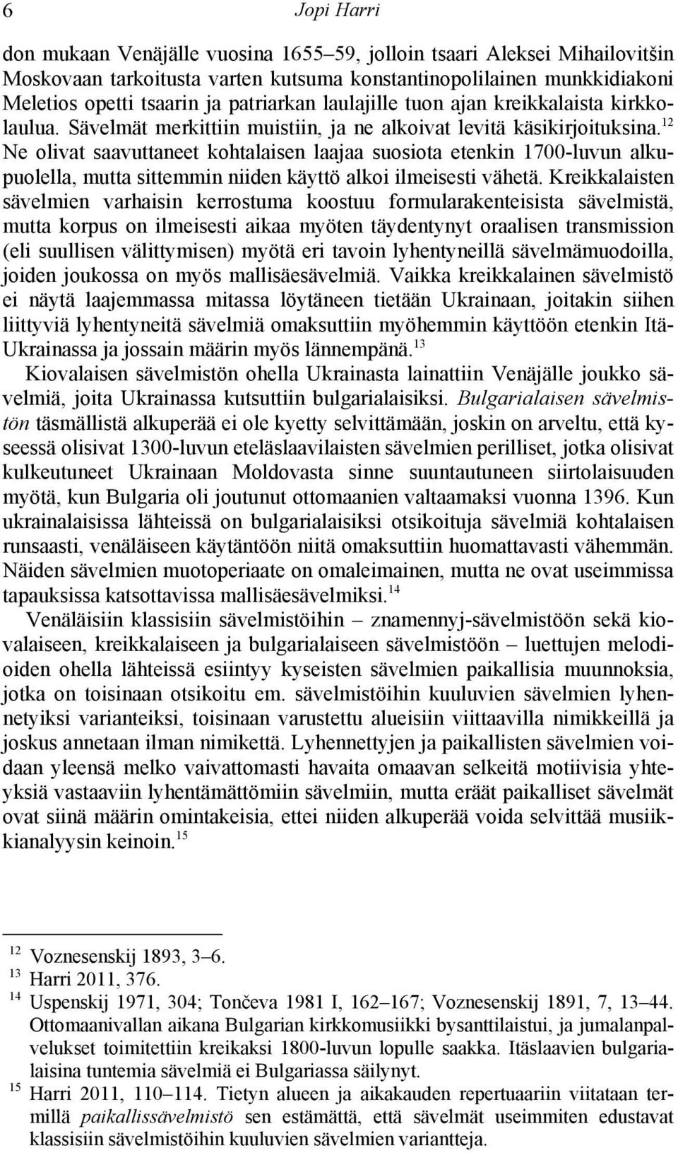 12 Ne olivat saavuttaneet kohtalaisen laajaa suosiota etenkin 1700-luvun alkupuolella, mutta sittemmin niiden käyttö alkoi ilmeisesti vähetä.