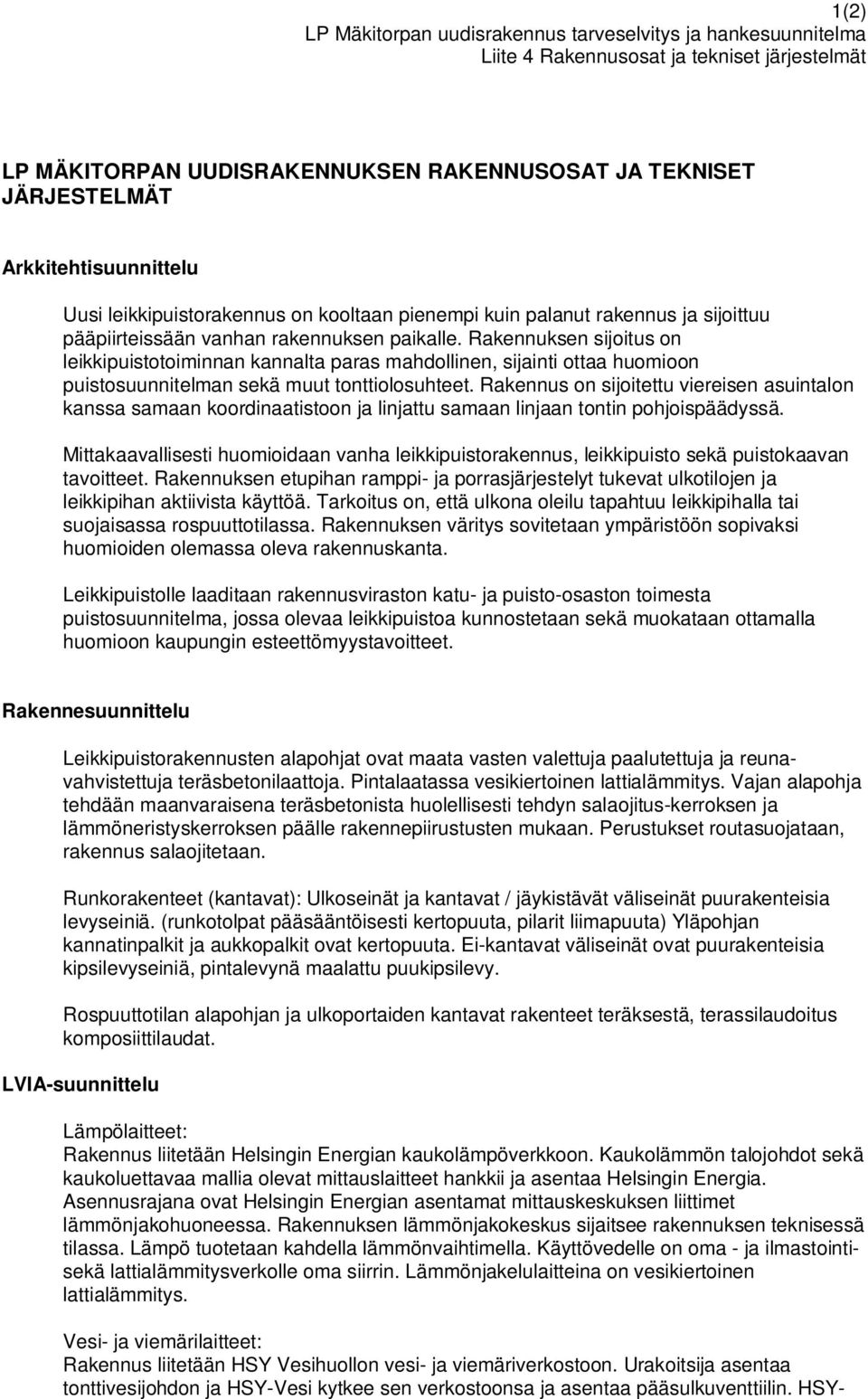 Rakennuksen sijoitus on leikkipuistotoiminnan kannalta paras mahdollinen, sijainti ottaa huomioon puistosuunnitelman sekä muut tonttiolosuhteet.