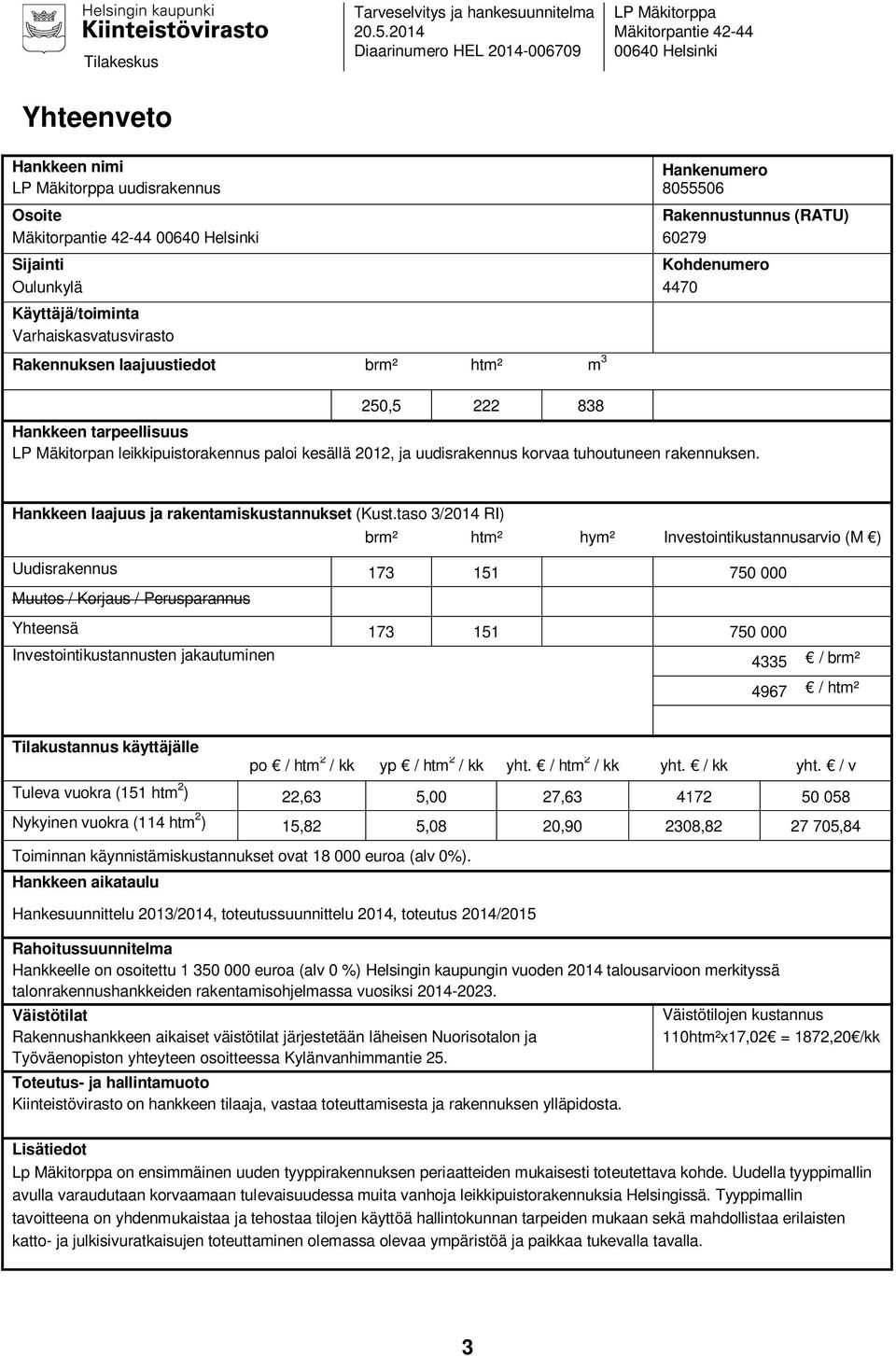 42-44 00640 Helsinki 60279 Sijainti Kohdenumero Oulunkylä 4470 Käyttäjä/toiminta Varhaiskasvatusvirasto Rakennuksen laajuustiedot brm² htm² m 3 250,5 222 838 Hankkeen tarpeellisuus LP Mäkitorpan