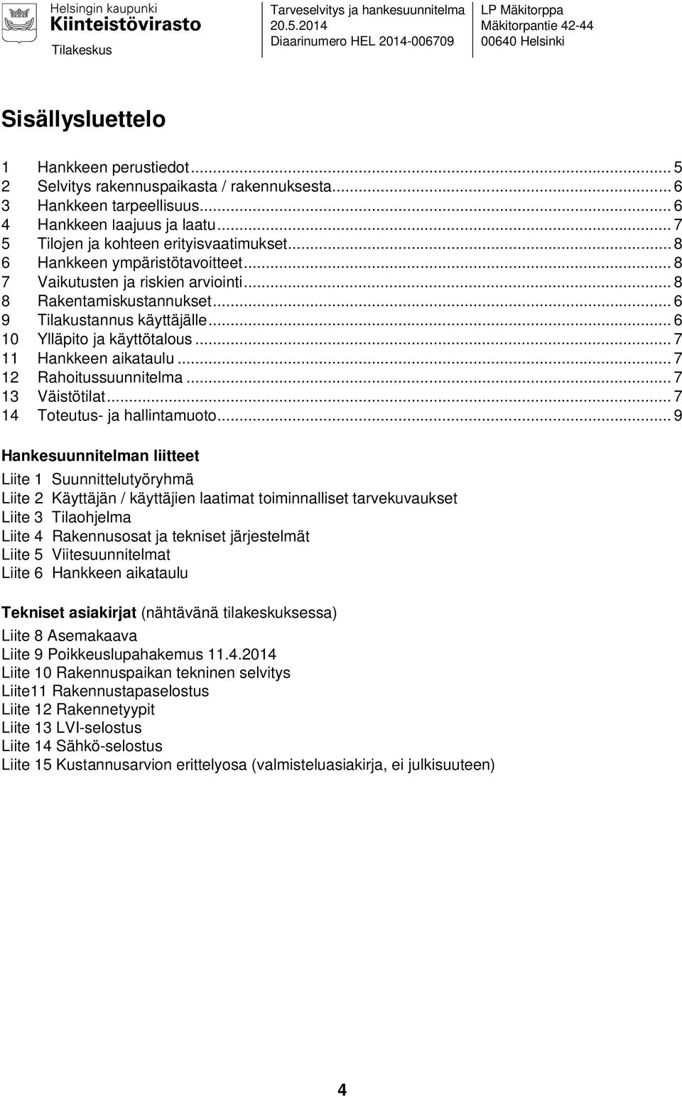 .. 8 7 Vaikutusten ja riskien arviointi... 8 8 Rakentamiskustannukset... 6 9 Tilakustannus käyttäjälle... 6 10 Ylläpito ja käyttötalous... 7 11 Hankkeen aikataulu... 7 12 Rahoitussuunnitelma.