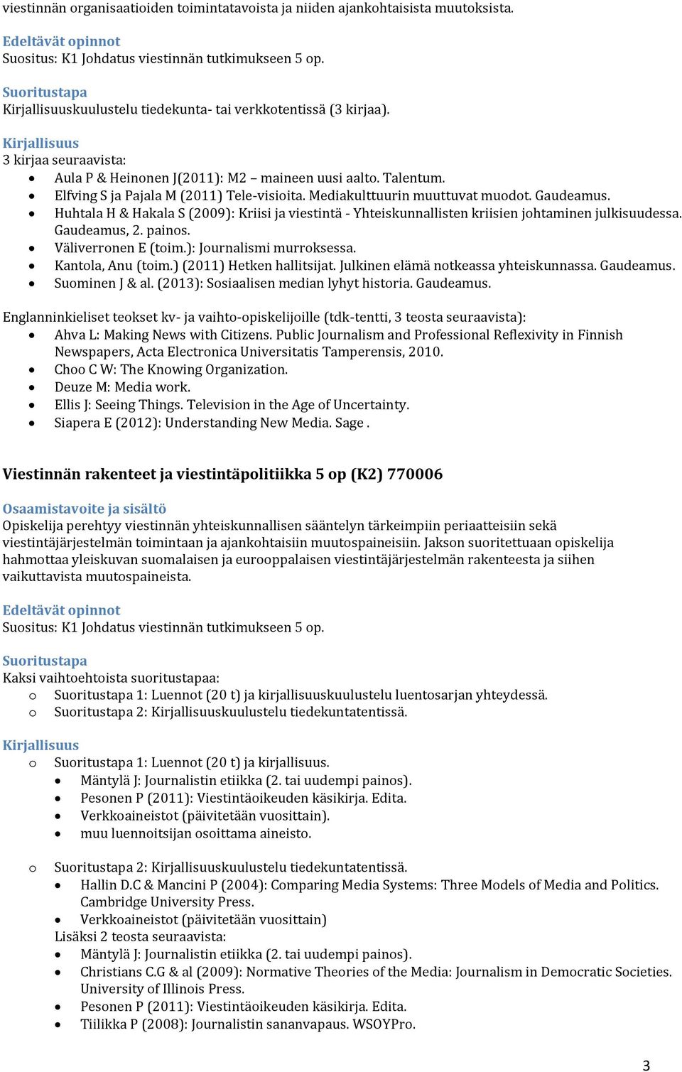 Huhtala H & Hakala S (2009): Kriisi ja viestintä - Yhteiskunnallisten kriisien johtaminen julkisuudessa. Gaudeamus, 2. painos. Väliverronen E (toim.): Journalismi murroksessa. Kantola, Anu (toim.