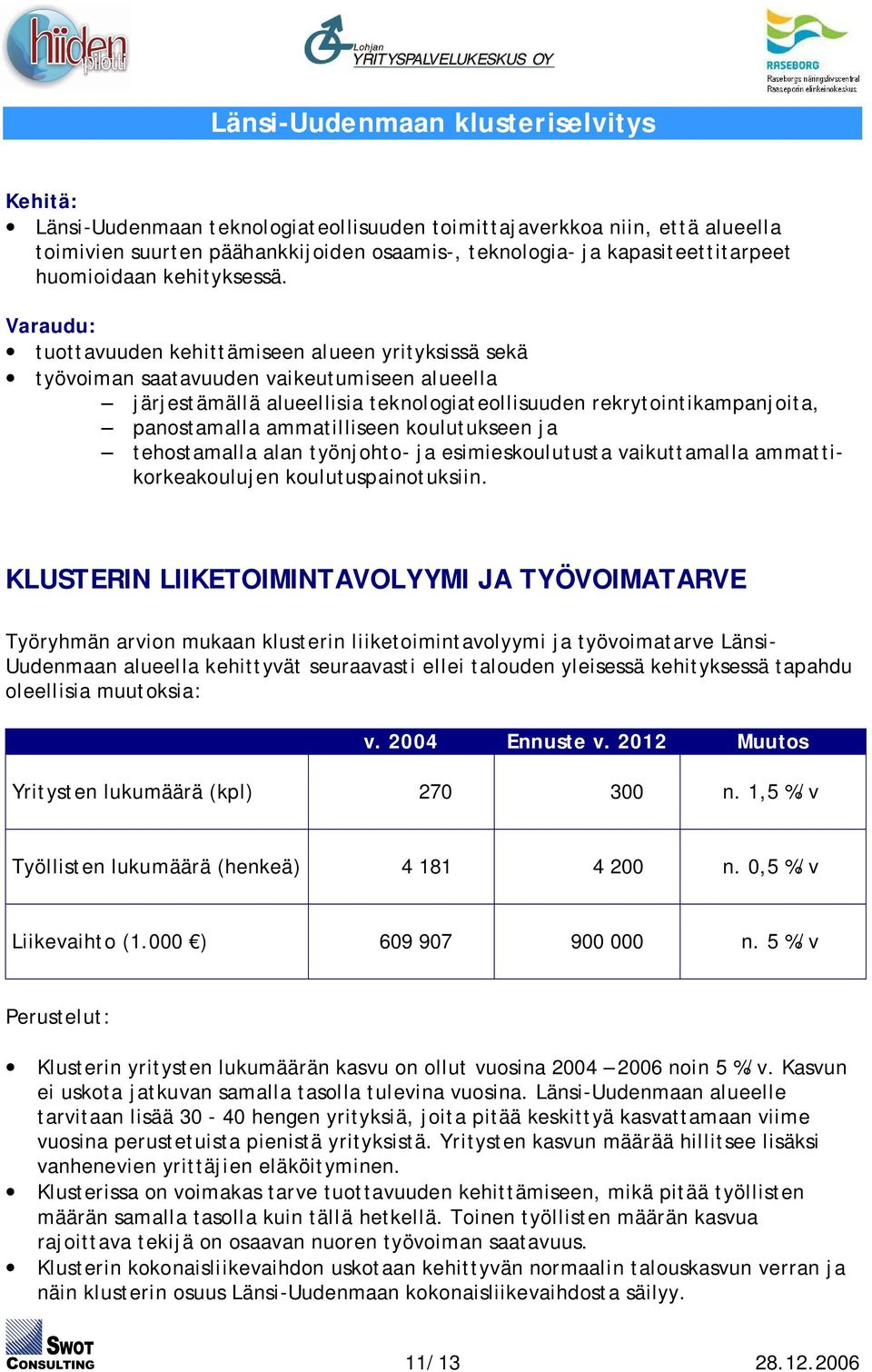 ammatilliseen koulutukseen ja tehostamalla alan työnjohto- ja esimieskoulutusta vaikuttamalla ammattikorkeakoulujen koulutuspainotuksiin.