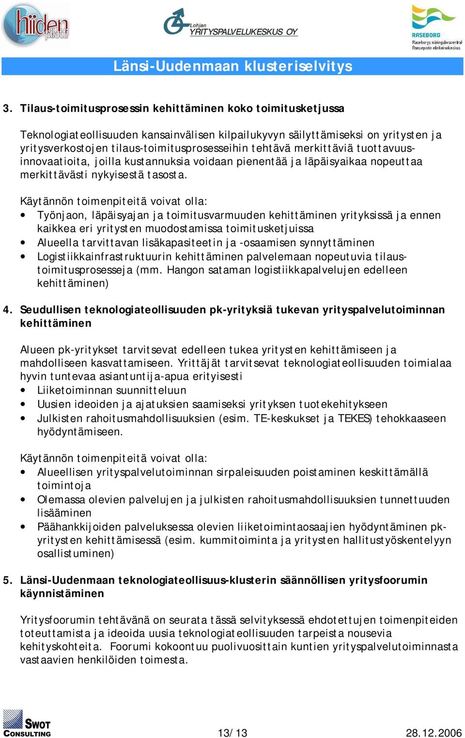 Käytännön toimenpiteitä voivat olla: Työnjaon, läpäisyajan ja toimitusvarmuuden kehittäminen yrityksissä ja ennen kaikkea eri yritysten muodostamissa toimitusketjuissa Alueella tarvittavan