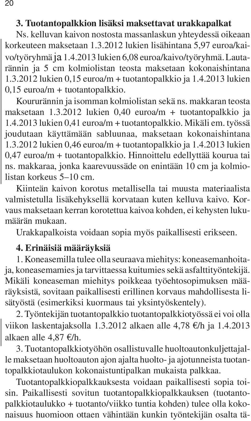 2013 lukien 0,15 euroa/m + tuotantopalkkio. Koururännin ja isomman kolmiolistan sekä ns. makkaran teosta maksetaan 1.3.2012 lukien 0,40 euroa/m + tuotantopalkkio ja 1.4.2013 lukien 0,41 euroa/m + tuotantopalkkio.