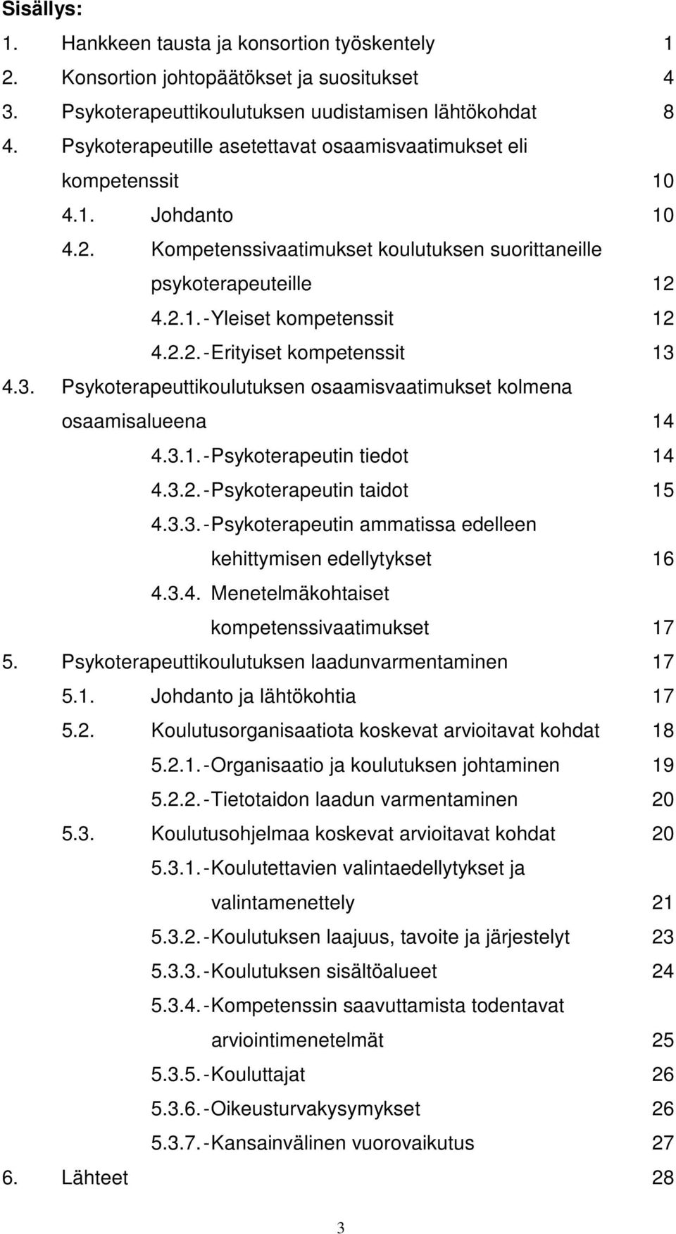 3. Psykoterapeuttikoulutuksen osaamisvaatimukset kolmena osaamisalueena 14 4.3.1.-Psykoterapeutin tiedot 14 4.3.2.-Psykoterapeutin taidot 15 4.3.3.-Psykoterapeutin ammatissa edelleen kehittymisen edellytykset 16 4.