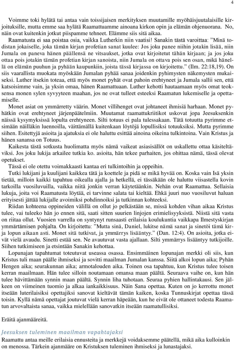 Sanakin tästä varoittaa: Minä todistan jokaiselle, joka tämän kirjan profetian sanat kuulee: Jos joku panee niihin jotakin lisää, niin Jumala on paneva hänen päällensä ne vitsaukset, jotka ovat