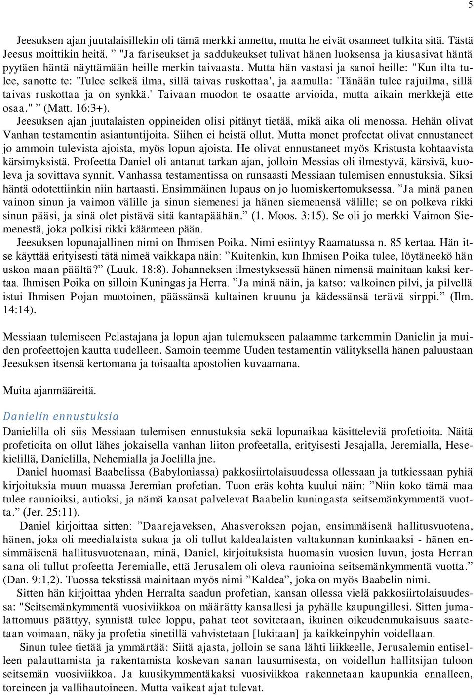 Mutta hän vastasi ja sanoi heille: "Kun ilta tulee, sanotte te: 'Tulee selkeä ilma, sillä taivas ruskottaa', ja aamulla: 'Tänään tulee rajuilma, sillä taivas ruskottaa ja on synkkä.