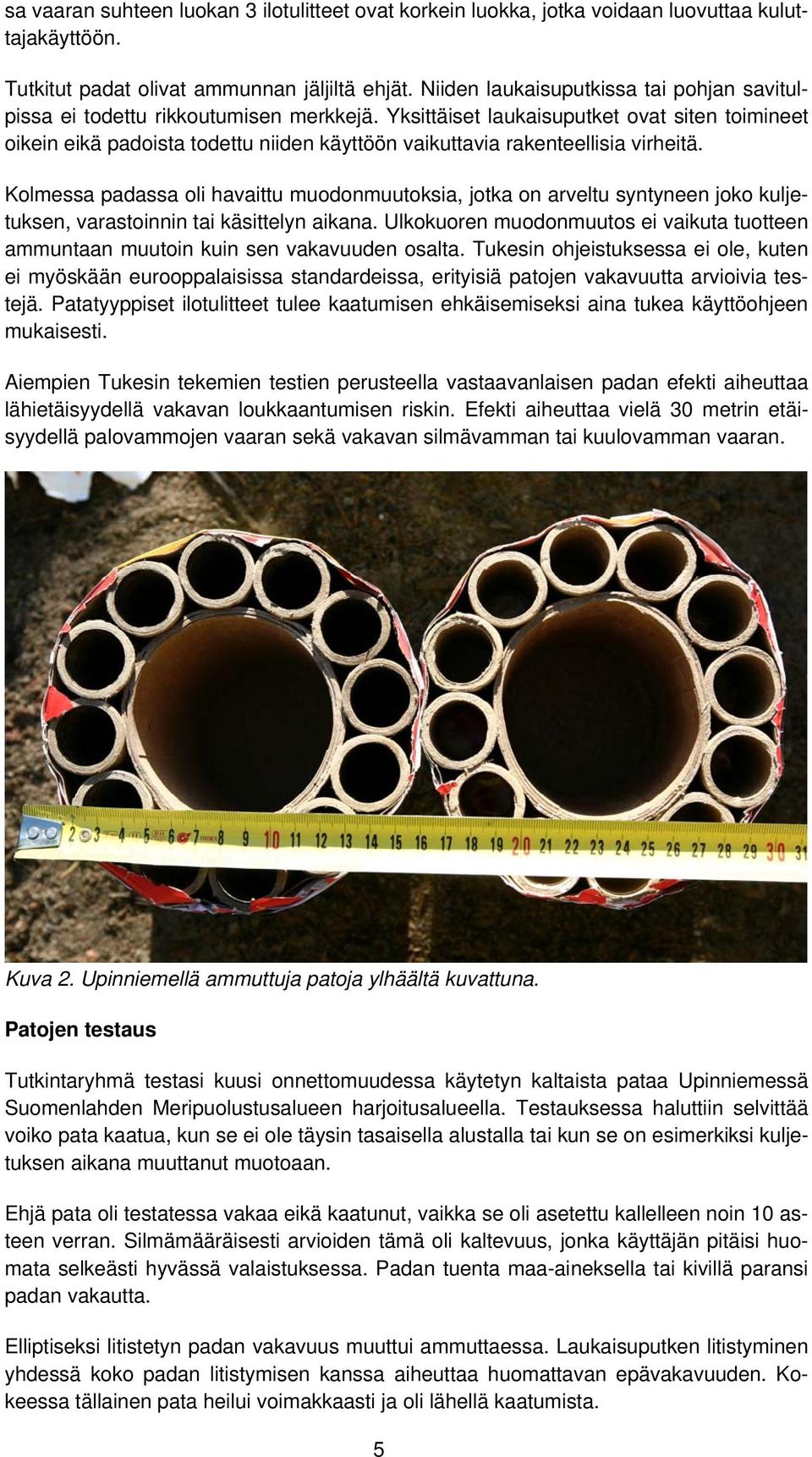 Yksittäiset laukaisuputket ovat siten toimineet oikein eikä padoista todettu niiden käyttöön vaikuttavia rakenteellisia virheitä.