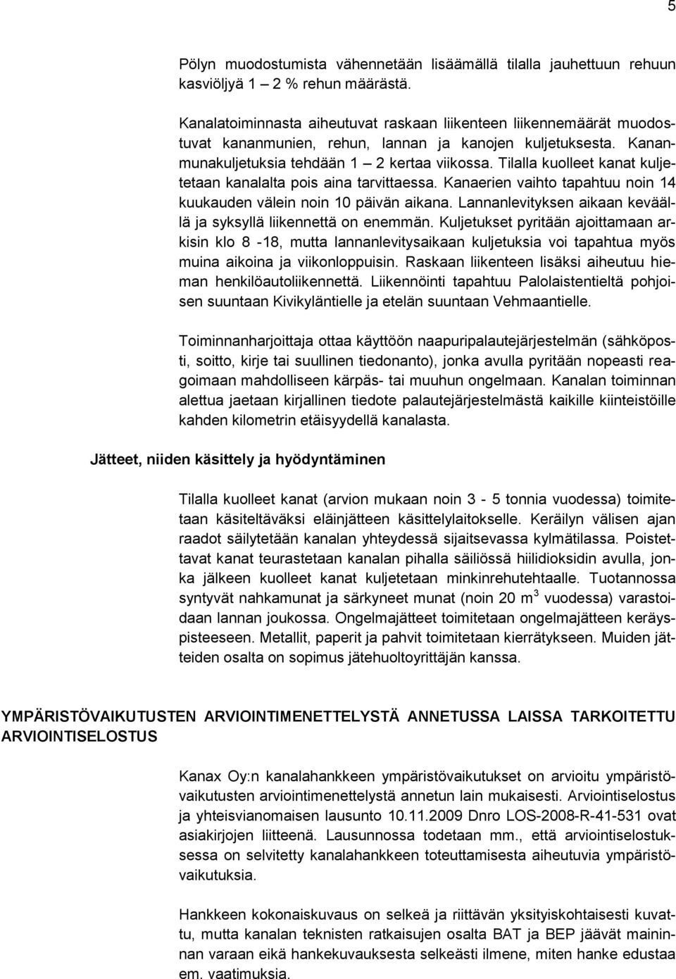 Tilalla kuolleet kanat kuljetetaan kanalalta pois aina tarvittaessa. Kanaerien vaihto tapahtuu noin 14 kuukauden välein noin 10 päivän aikana.