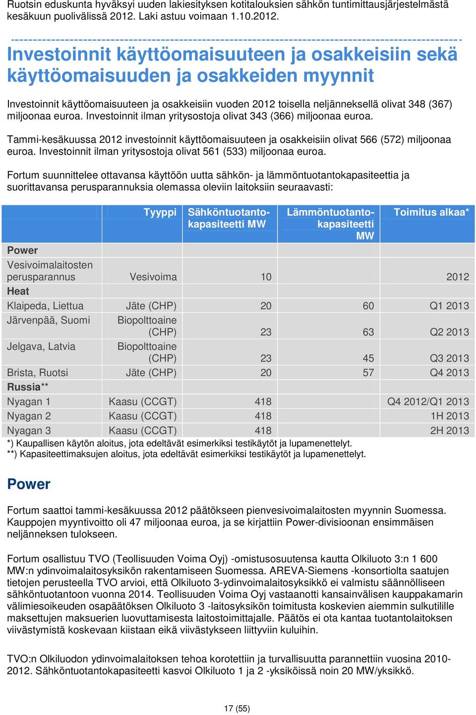 Investoinnit käyttöomaisuuteen ja osakkeisiin sekä käyttöomaisuuden ja osakkeiden myynnit Investoinnit käyttöomaisuuteen ja osakkeisiin vuoden 2012 toisella neljänneksellä olivat 348 (367) miljoonaa