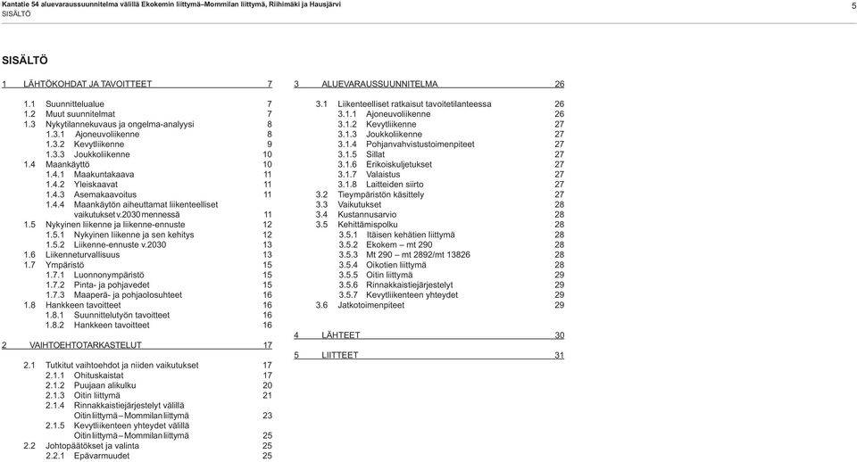 4.4 Maankäytön aiheuttamat liikenteelliset vaikutukset v.2030 mennessä 11 1.5 Nykyinen liikenne ja liikenne-ennuste 12 1.5.1 Nykyinen liikenne ja sen kehitys 12 1.5.2 Liikenne-ennuste v.2030 13 1.