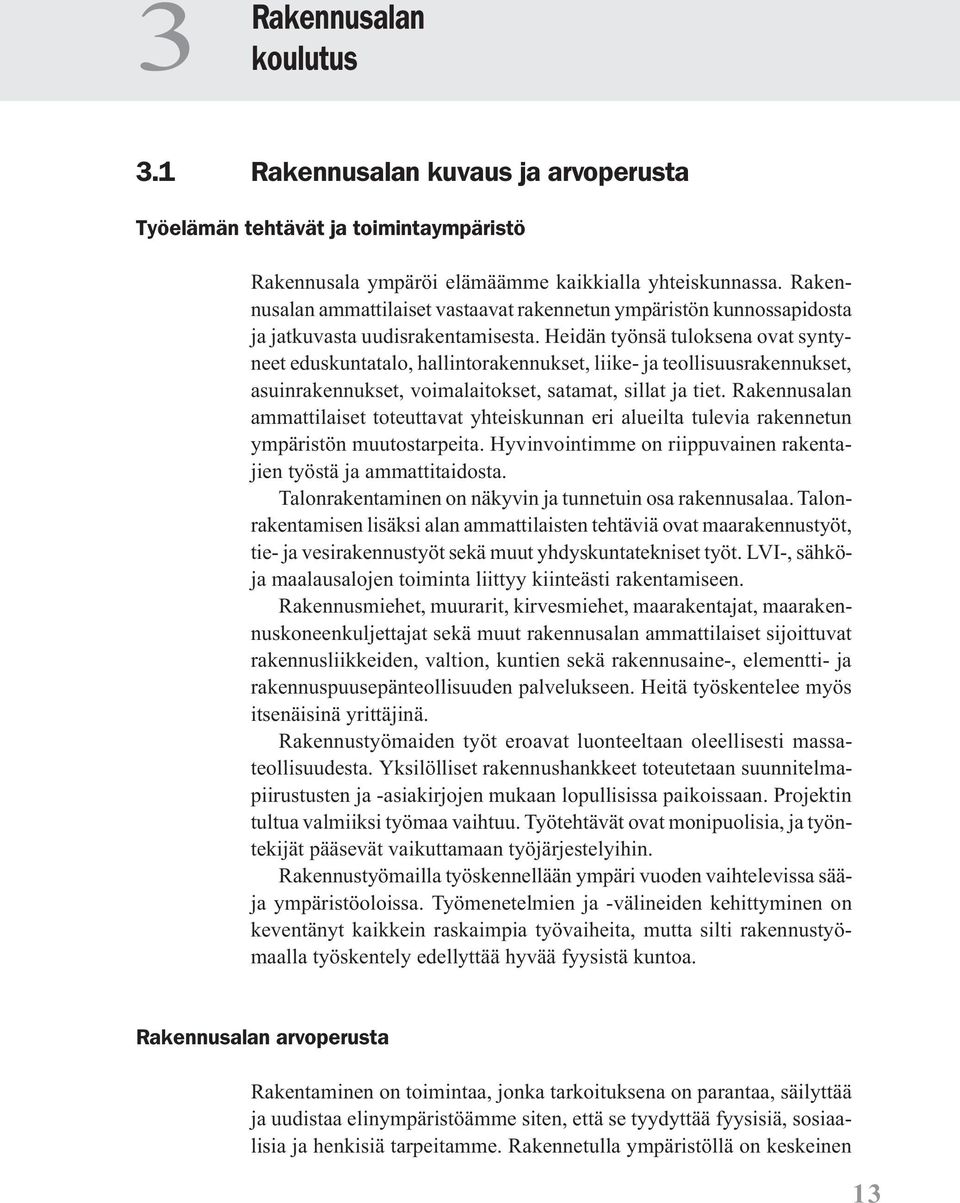 Heidän työnsä tuloksena ovat syntyneet eduskuntatalo, hallintorakennukset, liike- ja teollisuusrakennukset, asuinrakennukset, voimalaitokset, satamat, sillat ja tiet.