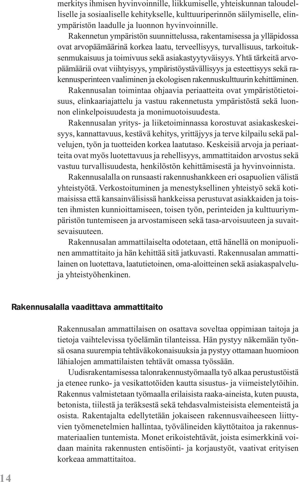 Yhtä tärkeitä arvopäämääriä ovat viihtyisyys, ympäristöystävällisyys ja esteettisyys sekä rakennusperinteen vaaliminen ja ekologisen rakennuskulttuurin kehittäminen.