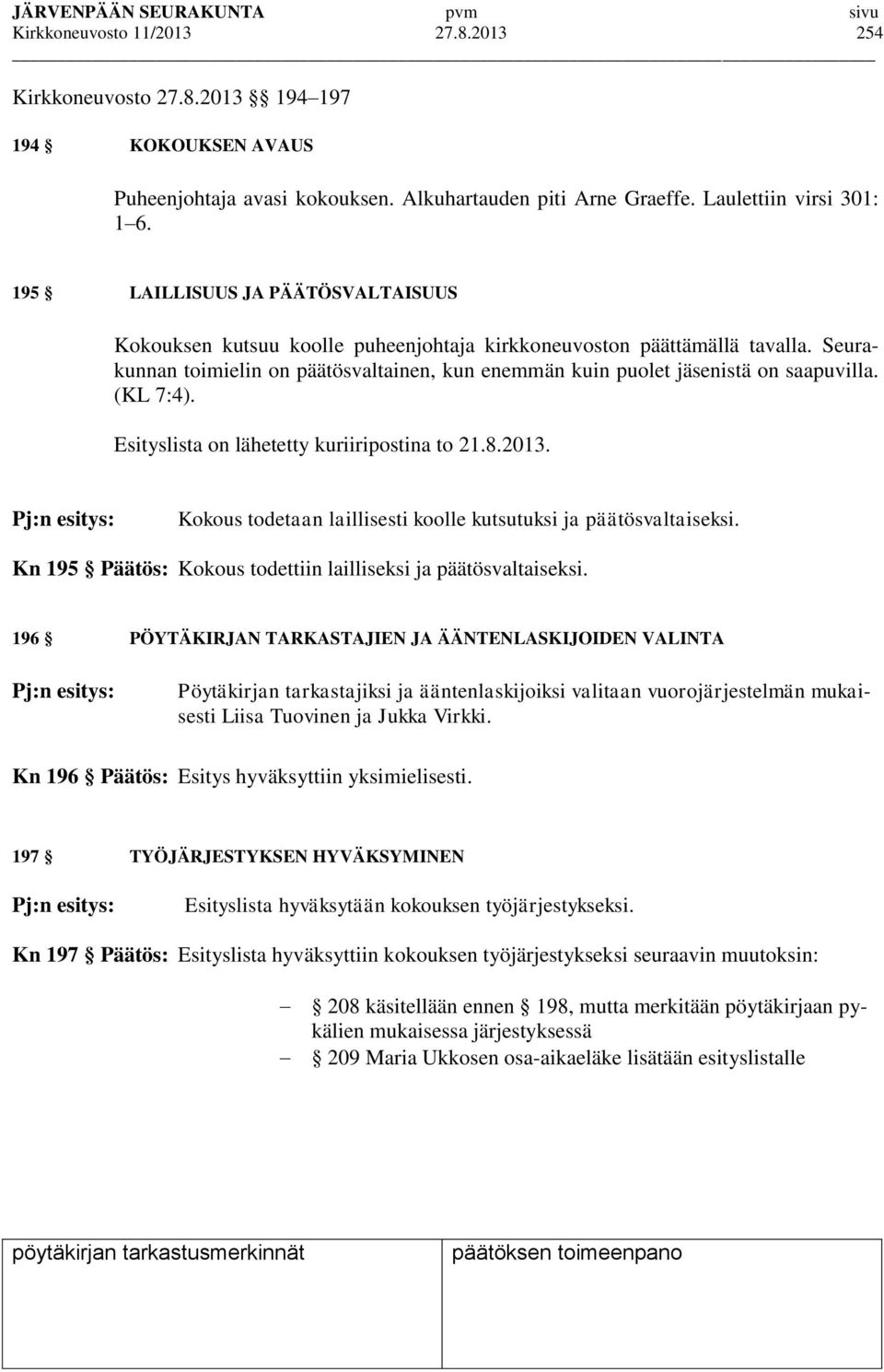 (KL 7:4). Esityslista on lähetetty kuriiripostina to 21.8.2013. Pj:n esitys: Kokous todetaan laillisesti koolle kutsutuksi ja päätösvaltaiseksi.