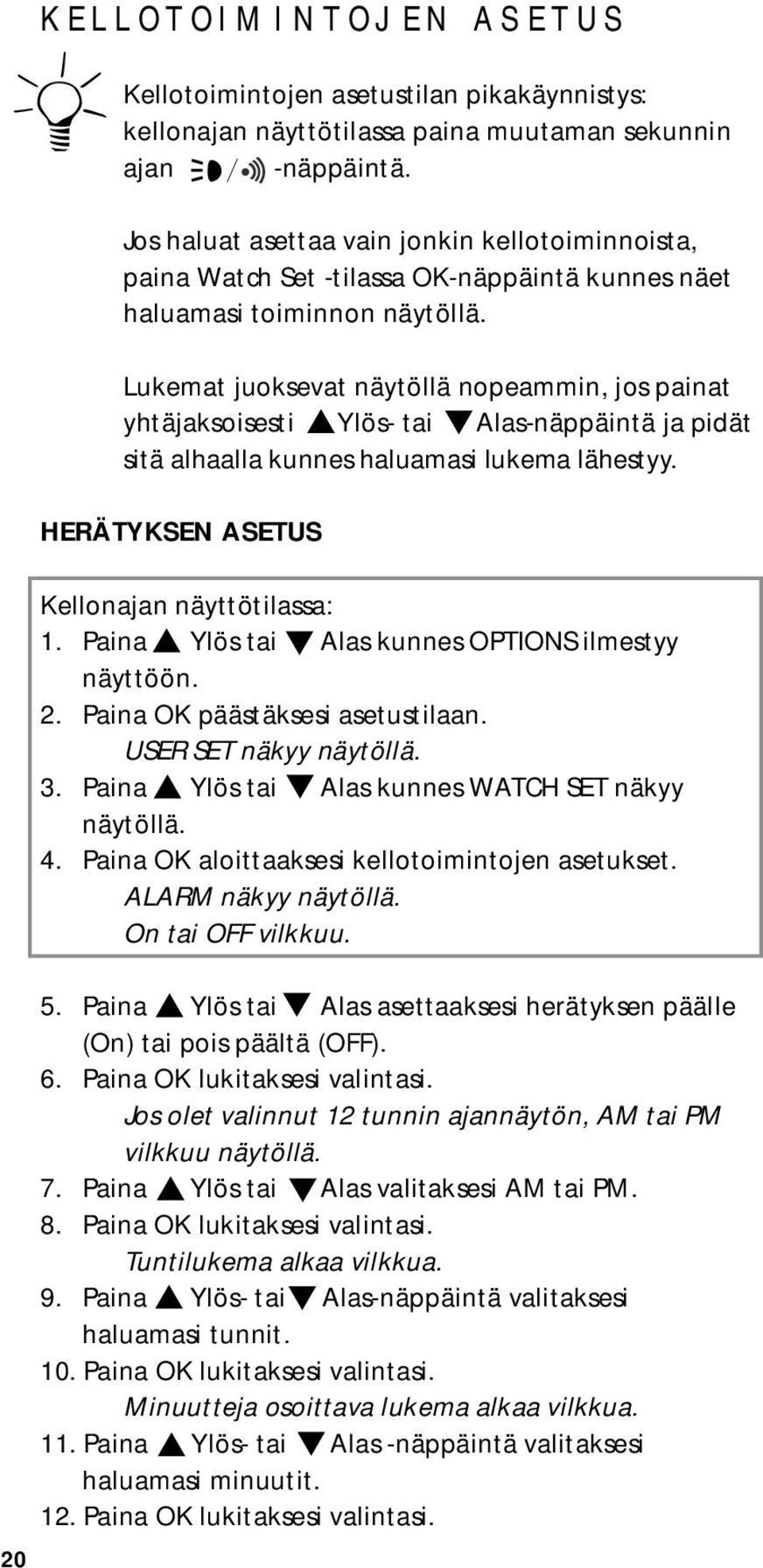 Lukemat juoksevat näytöllä nopeammin, jos painat yhtäjaksoisesti Ylös- tai Alas-näppäintä ja pidät sitä alhaalla kunnes haluamasi lukema lähestyy. HERÄTYKSEN ASETUS Kellonajan näyttötilassa: 1.