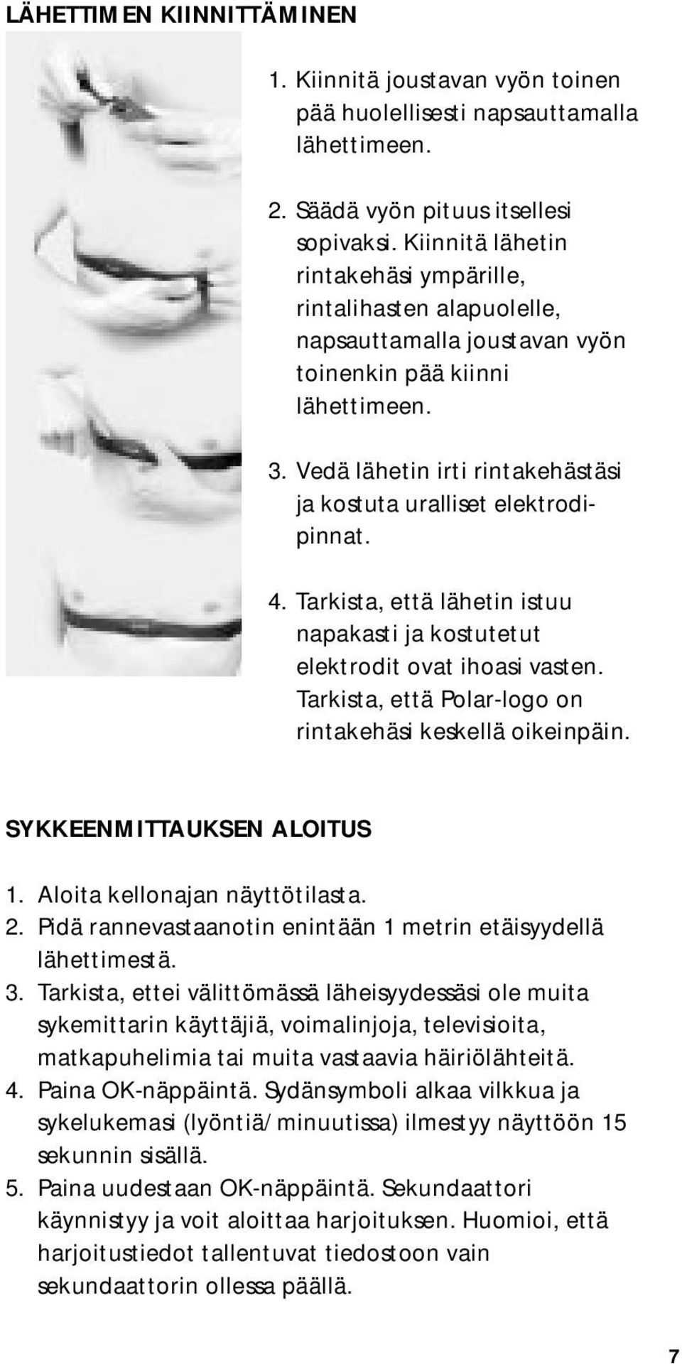 Vedä lähetin irti rintakehästäsi ja kostuta uralliset elektrodipinnat. 4. Tarkista, että lähetin istuu napakasti ja kostutetut elektrodit ovat ihoasi vasten.