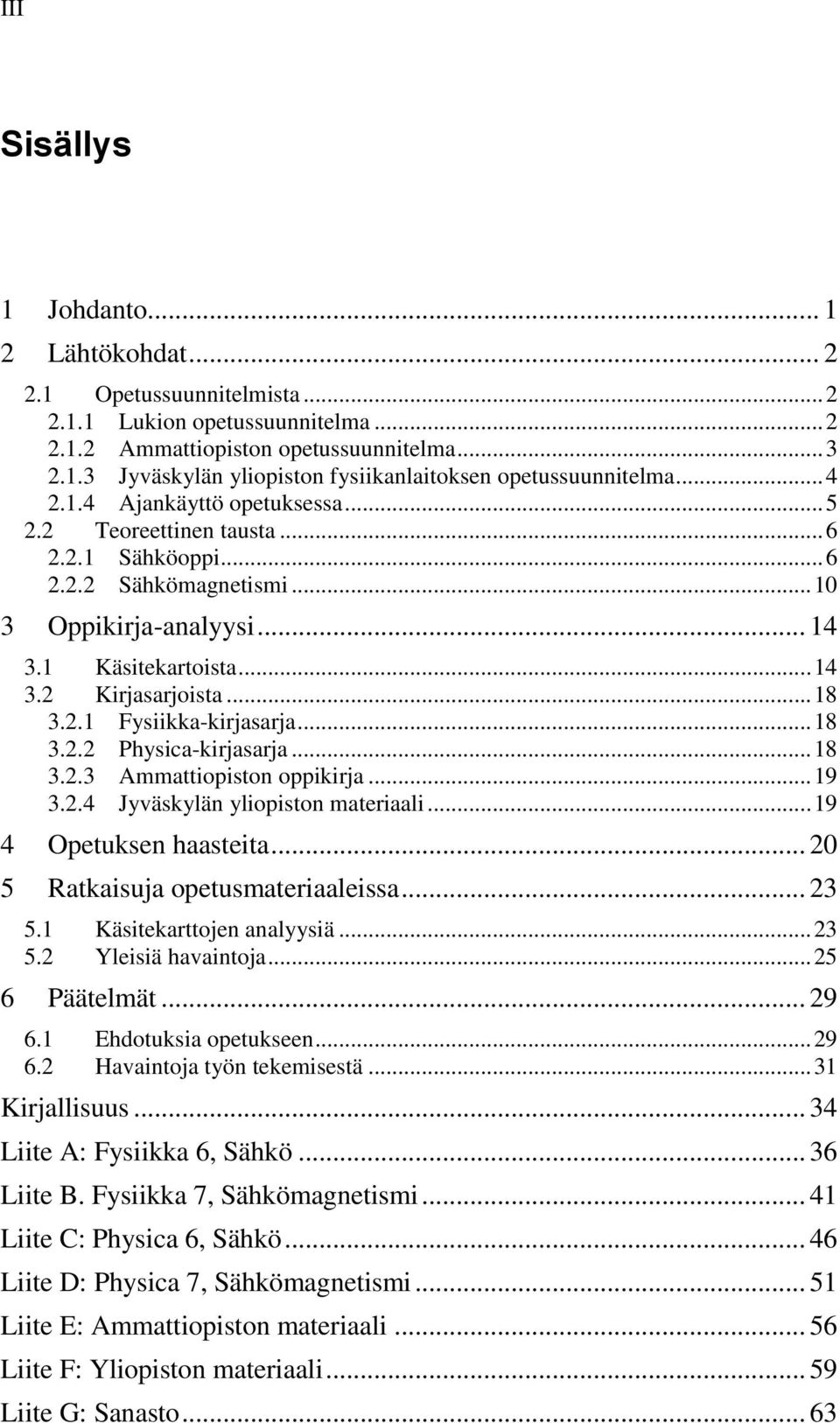 .. 18 3.2.2 Physica-kirjasarja... 18 3.2.3 Ammattiopiston oppikirja... 19 3.2.4 Jyväskylän yliopiston materiaali... 19 4 Opetuksen haasteita... 20 5 Ratkaisuja opetusmateriaaleissa... 23 5.