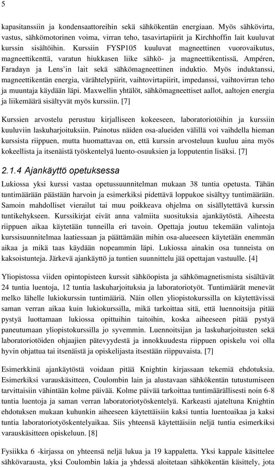 Myös induktanssi, magneettikentän energia, värähtelypiirit, vaihtovirtapiirit, impedanssi, vaihtovirran teho ja muuntaja käydään läpi.