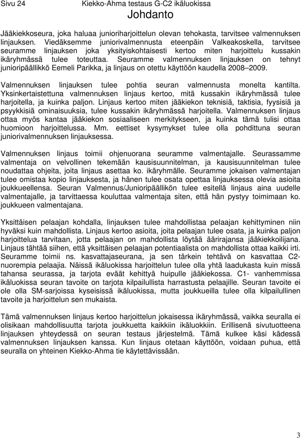 Seuramme valmennuksen linjauksen on tehnyt junioripäällikkö Eemeli Parikka, ja linjaus on otettu käyttöön kaudella 2008 2009. Valmennuksen linjauksen tulee pohtia seuran valmennusta monelta kantilta.