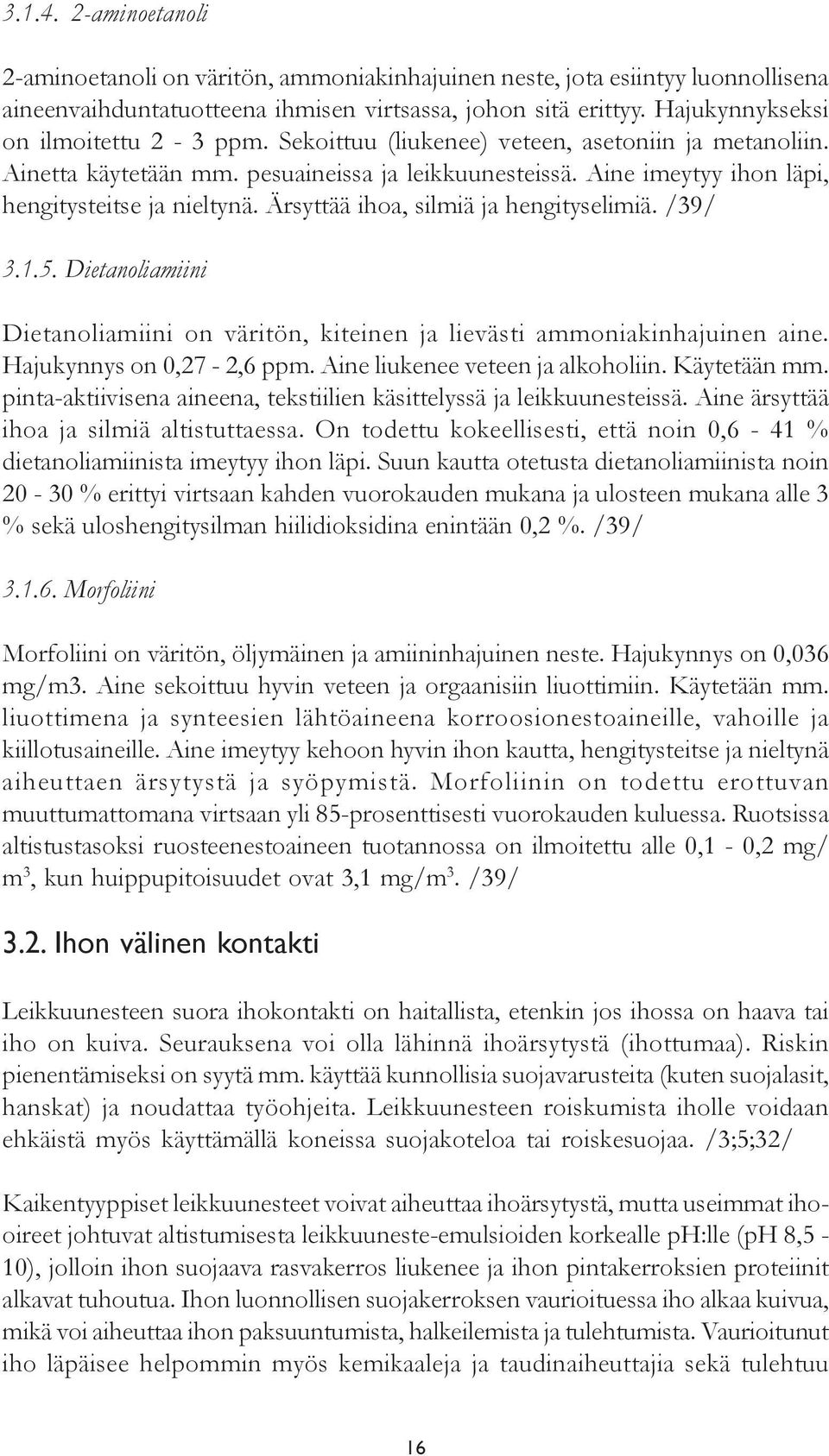 Ärsyttää ihoa, silmiä ja hengityselimiä. /39/ 3.1.5. Dietanoliamiini Dietanoliamiini on väritön, kiteinen ja lievästi ammoniakinhajuinen aine. Hajukynnys on 0,27-2,6 ppm.