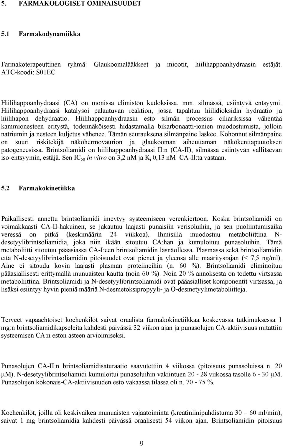 Hiilihappoanhydraasi katalysoi palautuvan reaktion, jossa tapahtuu hiilidioksidin hydraatio ja hiilihapon dehydraatio.