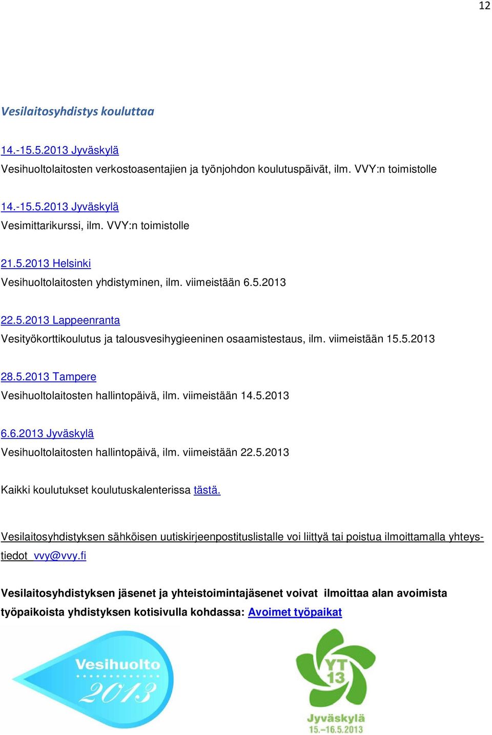 viimeistään 15.5.2013 28.5.2013 Tampere Vesihuoltolaitosten hallintopäivä, ilm. viimeistään 14.5.2013 6.6.2013 Jyväskylä Vesihuoltolaitosten hallintopäivä, ilm. viimeistään 22.5.2013 Kaikki koulutukset koulutuskalenterissa tästä.