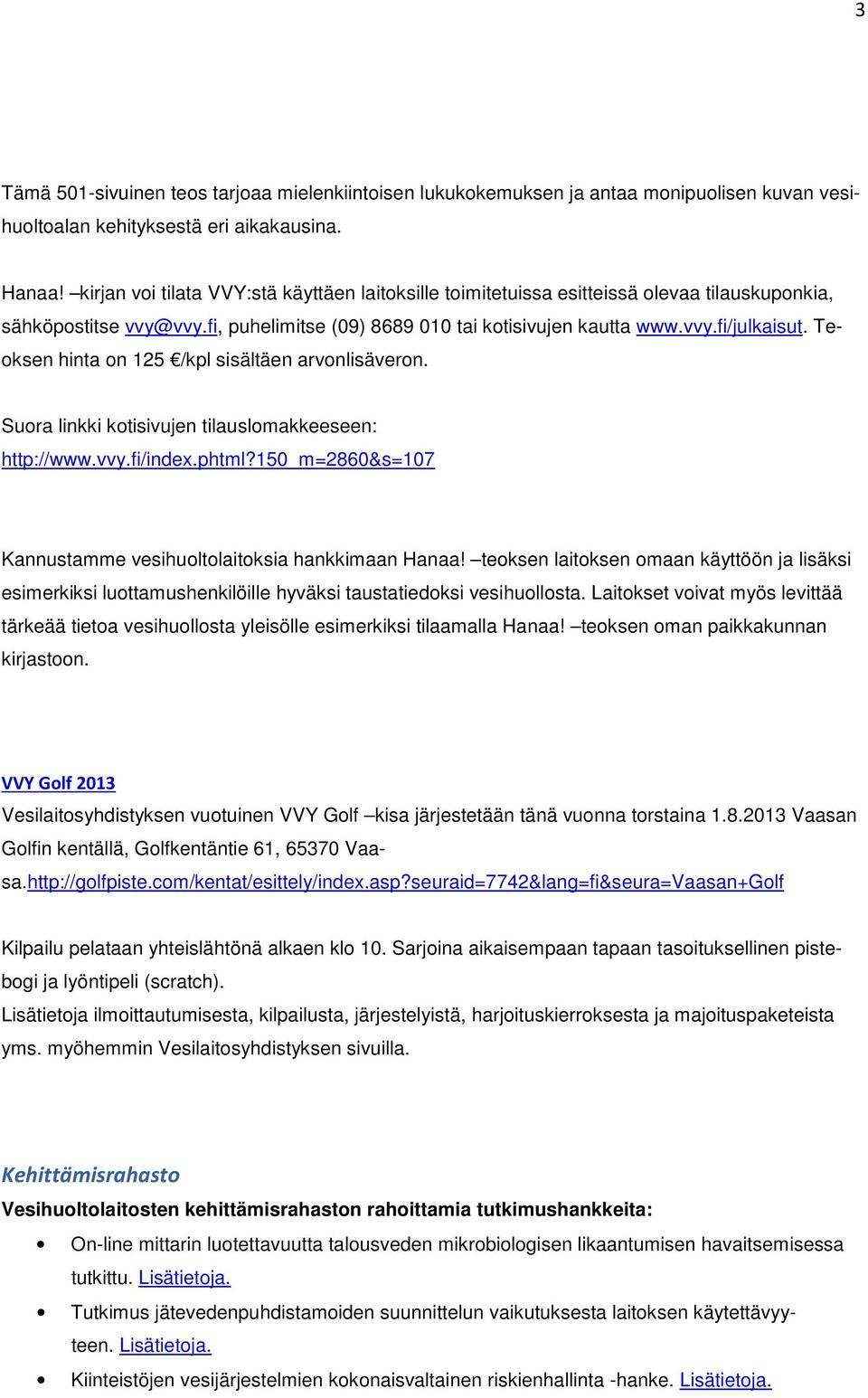 Teoksen hinta on 125 /kpl sisältäen arvonlisäveron. Suora linkki kotisivujen tilauslomakkeeseen: http://www.vvy.fi/index.phtml?150_m=2860&s=107 Kannustamme vesihuoltolaitoksia hankkimaan Hanaa!