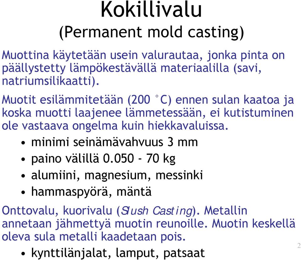 Muotit esilämmitetään (200 C) ennen sulan kaatoa ja koska muotti laajenee lämmetessään, ei kutistuminen ole vastaava ongelma kuin