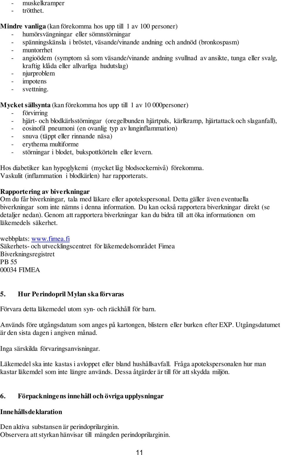 angioödem (symptom så som väsande/vinande andning svullnad av ansikte, tunga eller svalg, kraftig klåda eller allvarliga hudutslag) - njurproblem - impotens - svettning.