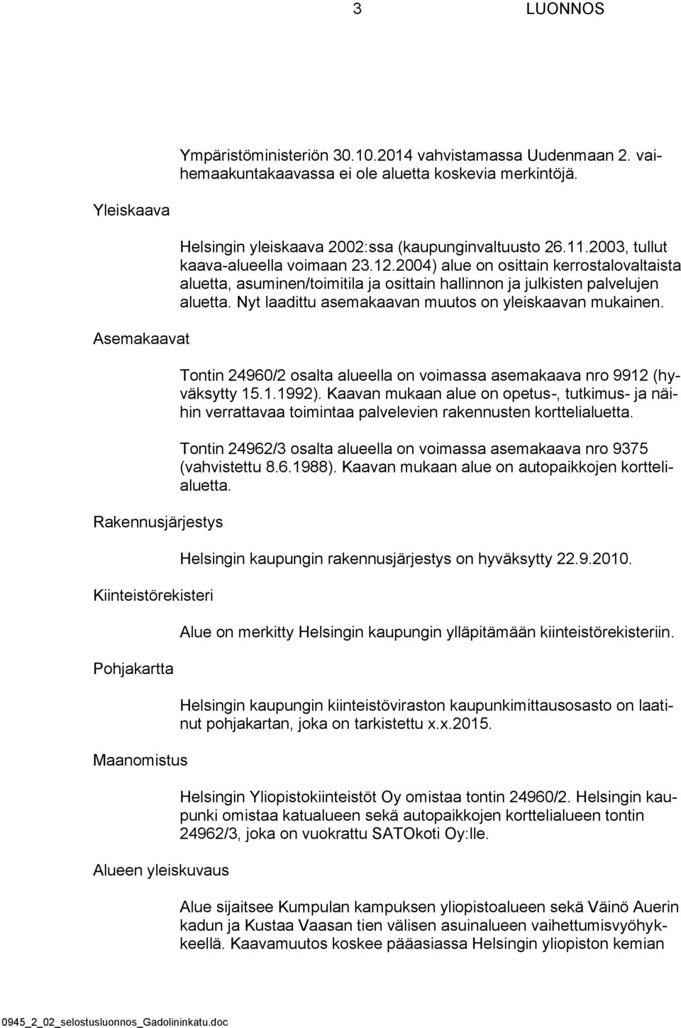 12.2004) alue on osittain kerrostalovaltaista aluetta, asuminen/toimitila ja osittain hallinnon ja julkisten palvelujen aluetta. Nyt laadittu asemakaavan muutos on yleiskaavan mukainen.