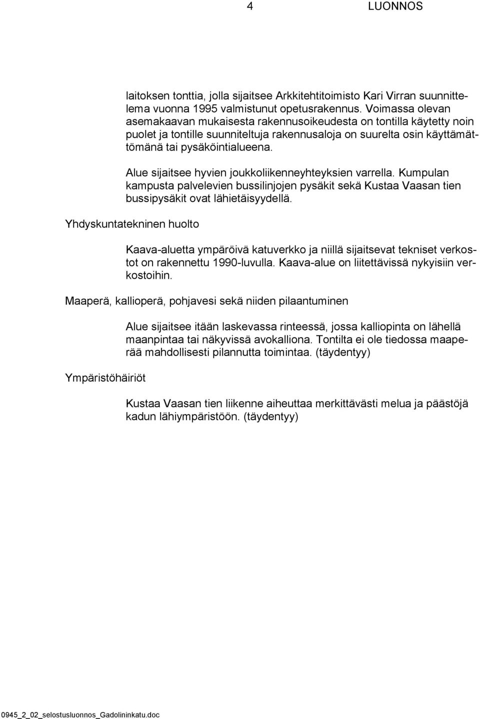 Alue sijaitsee hyvien joukkoliikenneyhteyksien varrella. Kumpulan kampusta palvelevien bussilinjojen pysäkit sekä Kustaa Vaasan tien bussipysäkit ovat lähietäisyydellä.