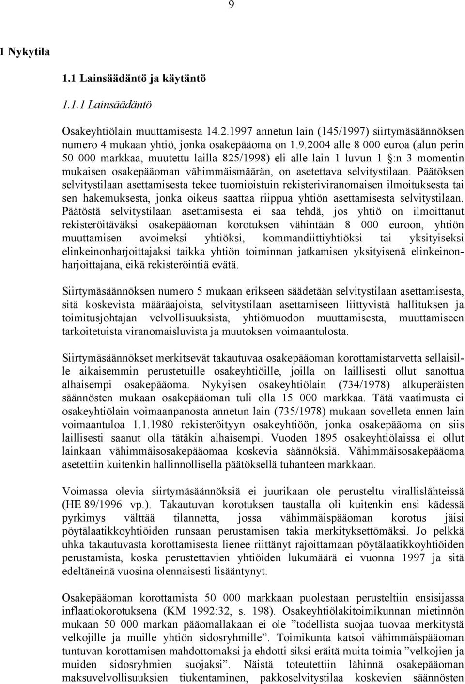 Päätöstä selvitystilaan asettamisesta ei saa tehdä, jos yhtiö on ilmoittanut rekisteröitäväksi osakepääoman korotuksen vähintään 8 000 euroon, yhtiön muuttamisen avoimeksi yhtiöksi,