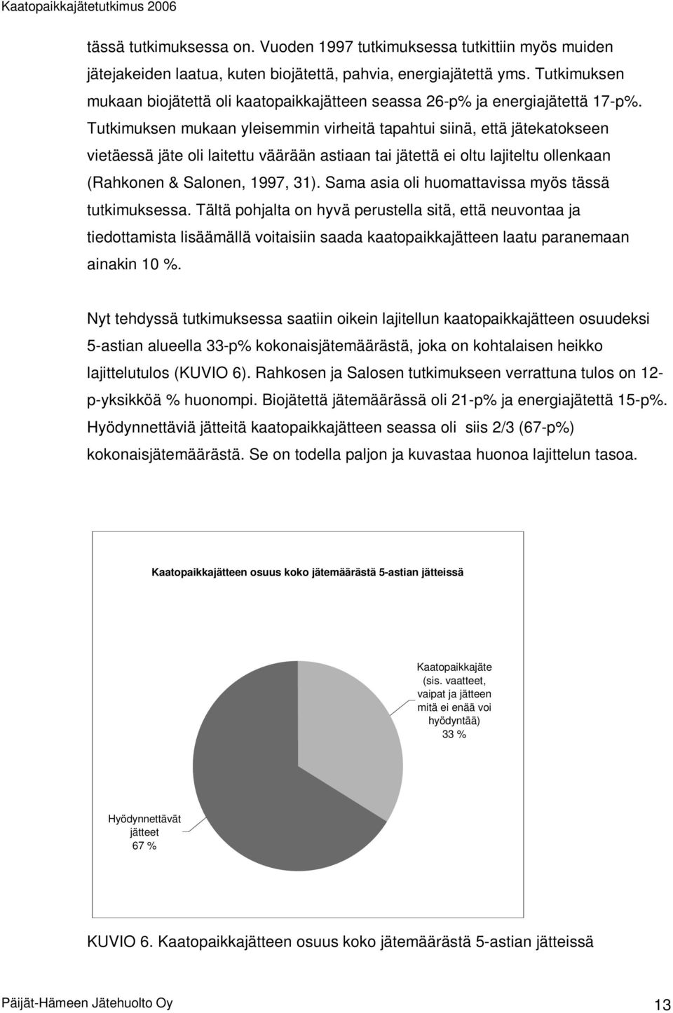 Tutkimuksen mukaan yleisemmin virheitä tapahtui siinä, että jätekatokseen vietäessä jäte oli laitettu väärään astiaan tai jätettä ei oltu lajiteltu ollenkaan (Rahkonen & Salonen, 1997, 31).